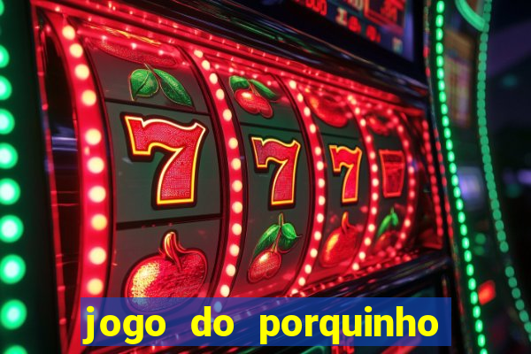 jogo do porquinho que ganha dinheiro